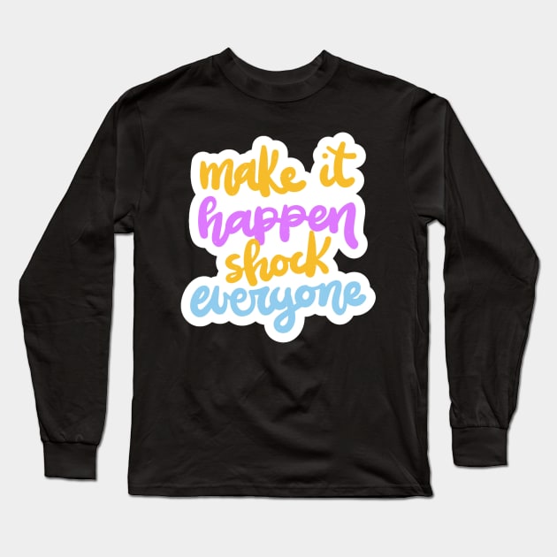 Make It Happen Shock Everyone Long Sleeve T-Shirt by Mako Design 